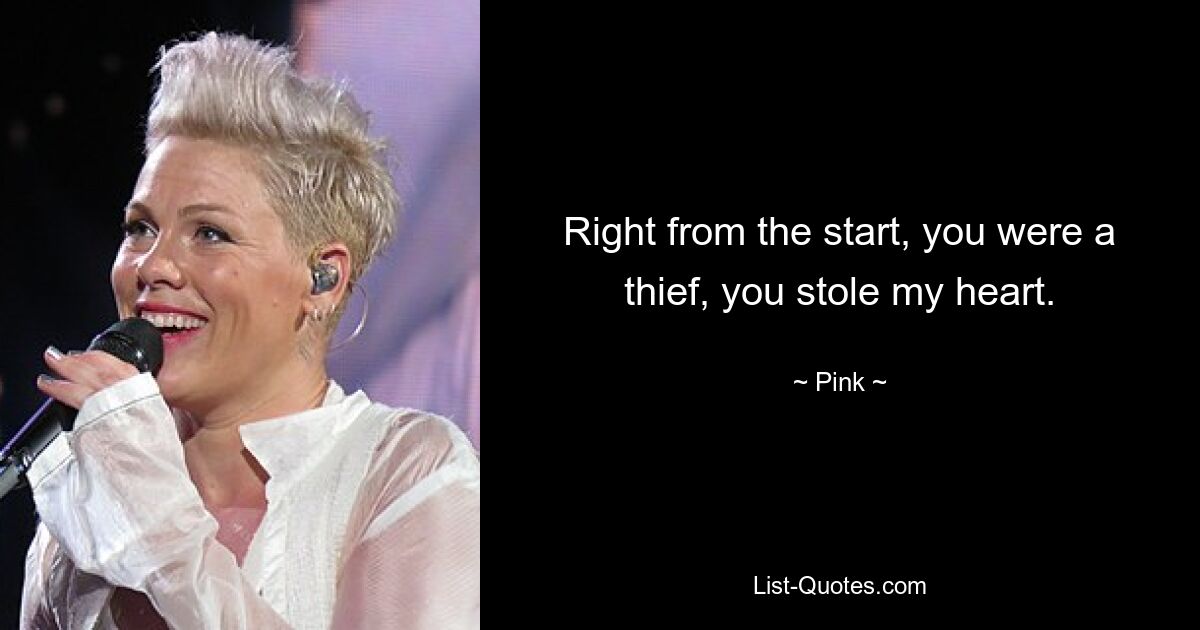 Right from the start, you were a thief, you stole my heart. — © Pink