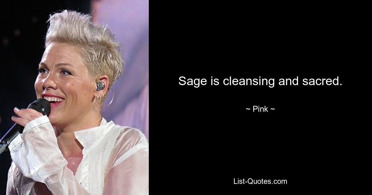 Sage is cleansing and sacred. — © Pink