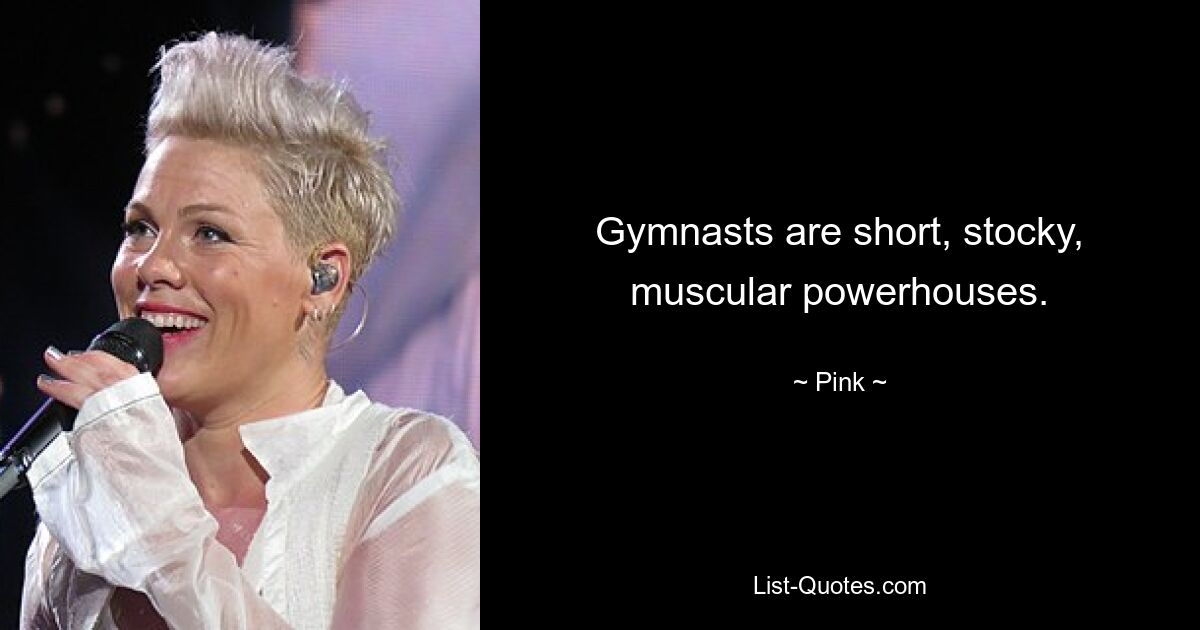 Gymnasts are short, stocky, muscular powerhouses. — © Pink