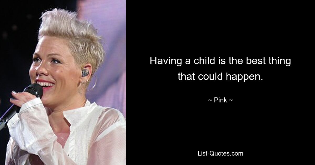 Having a child is the best thing that could happen. — © Pink