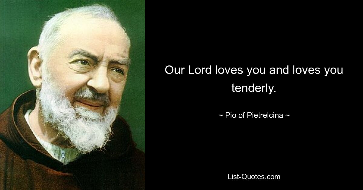 Our Lord loves you and loves you tenderly. — © Pio of Pietrelcina