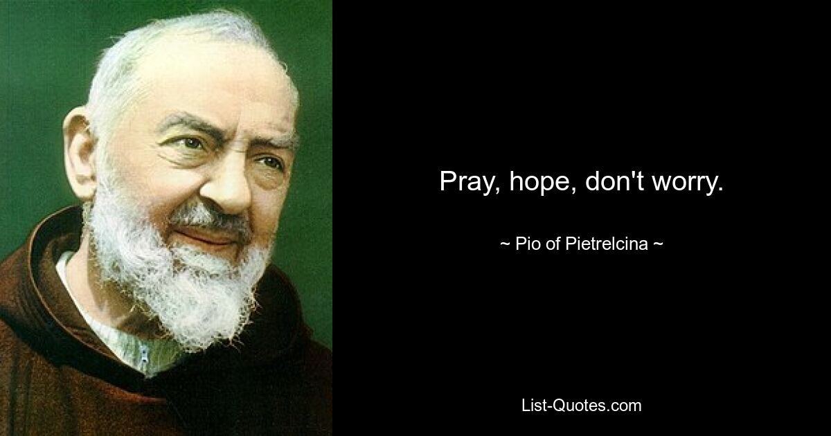 Pray, hope, don't worry. — © Pio of Pietrelcina