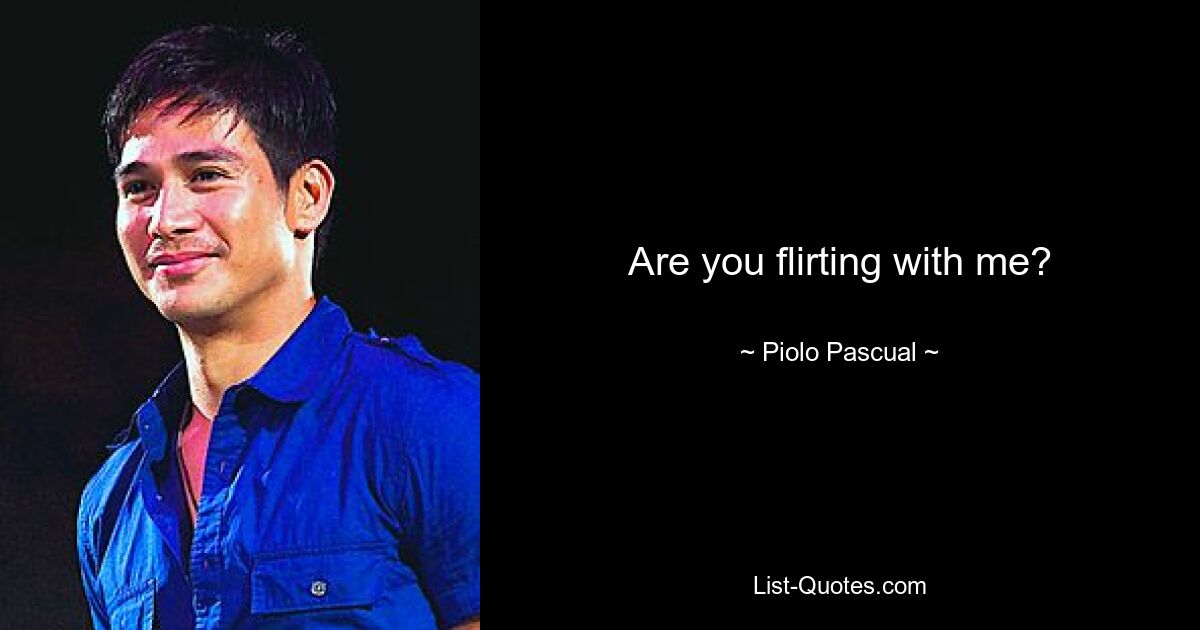 Are you flirting with me? — © Piolo Pascual