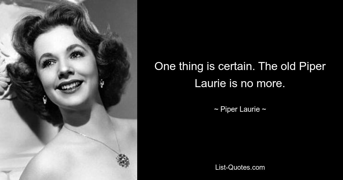 One thing is certain. The old Piper Laurie is no more. — © Piper Laurie