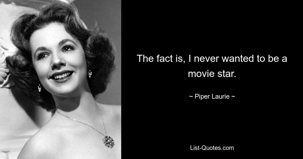 The fact is, I never wanted to be a movie star. — © Piper Laurie