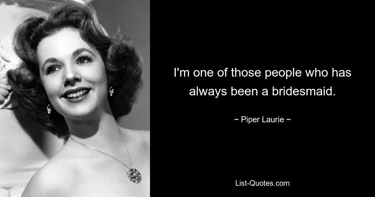 I'm one of those people who has always been a bridesmaid. — © Piper Laurie