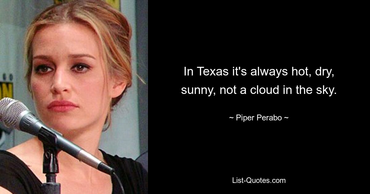 In Texas it's always hot, dry, sunny, not a cloud in the sky. — © Piper Perabo