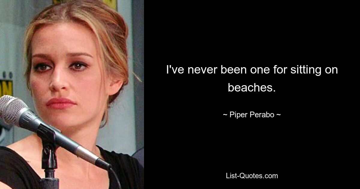 I've never been one for sitting on beaches. — © Piper Perabo