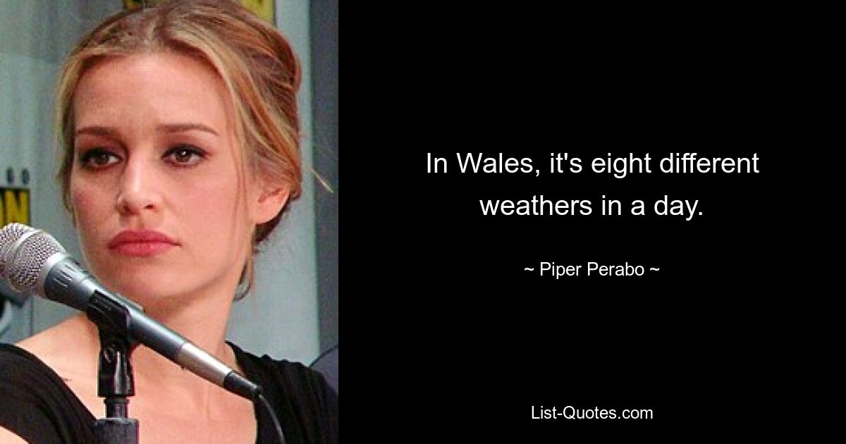 In Wales, it's eight different weathers in a day. — © Piper Perabo