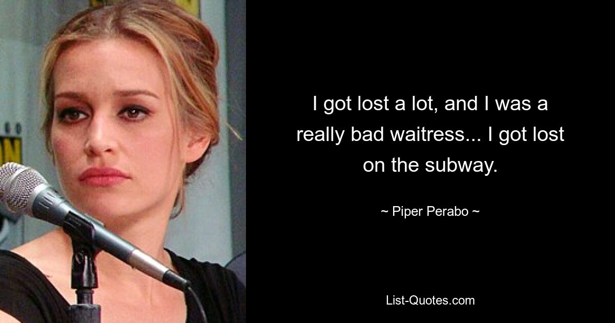 I got lost a lot, and I was a really bad waitress... I got lost on the subway. — © Piper Perabo