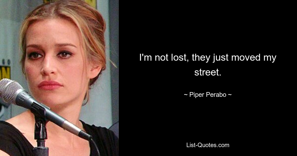 I'm not lost, they just moved my street. — © Piper Perabo