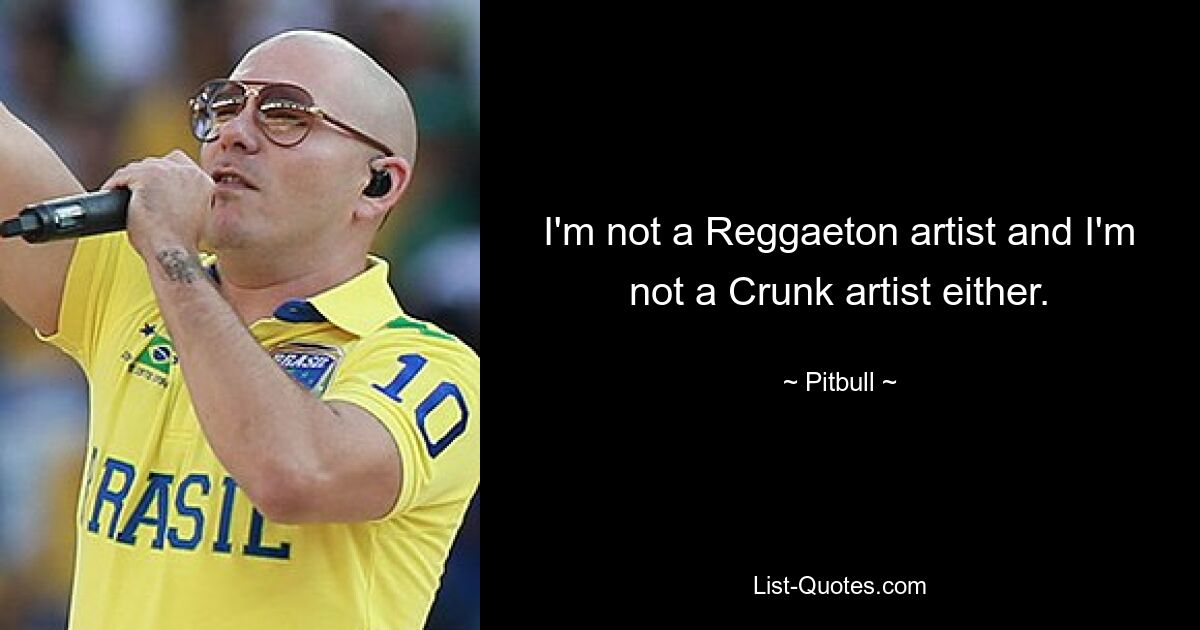 I'm not a Reggaeton artist and I'm not a Crunk artist either. — © Pitbull