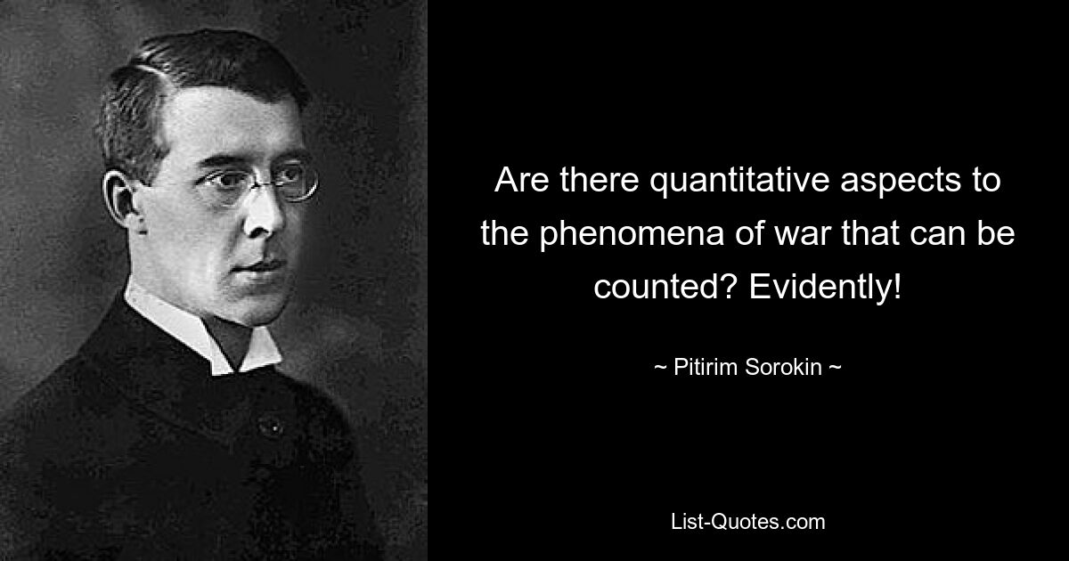 Are there quantitative aspects to the phenomena of war that can be counted? Evidently! — © Pitirim Sorokin