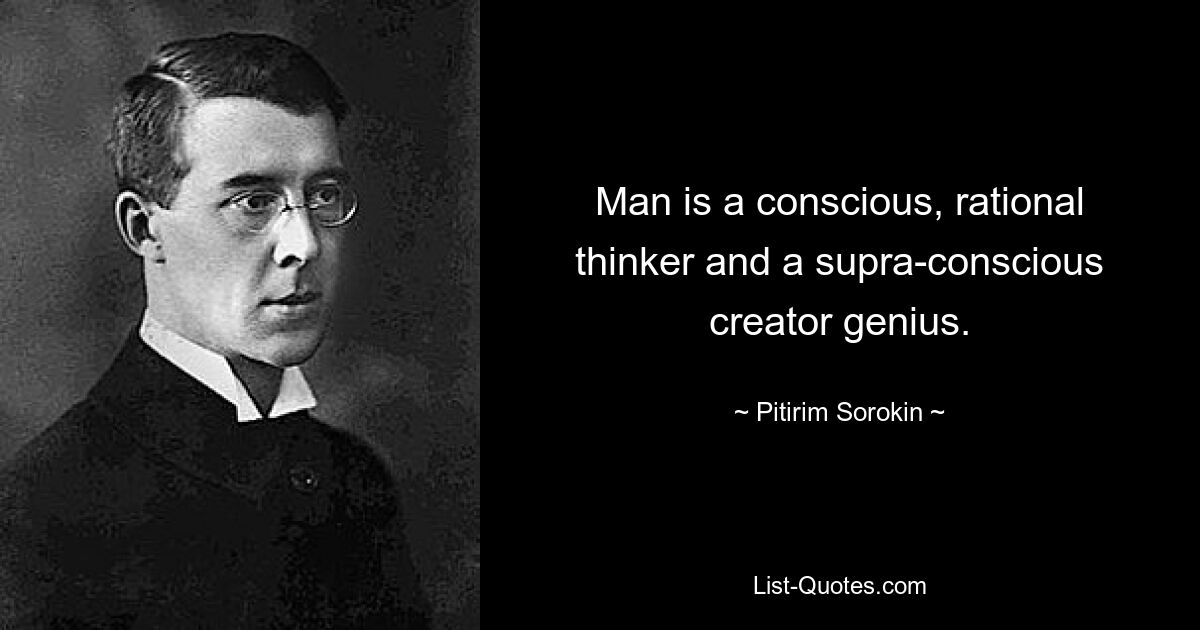 Man is a conscious, rational thinker and a supra-conscious creator genius. — © Pitirim Sorokin