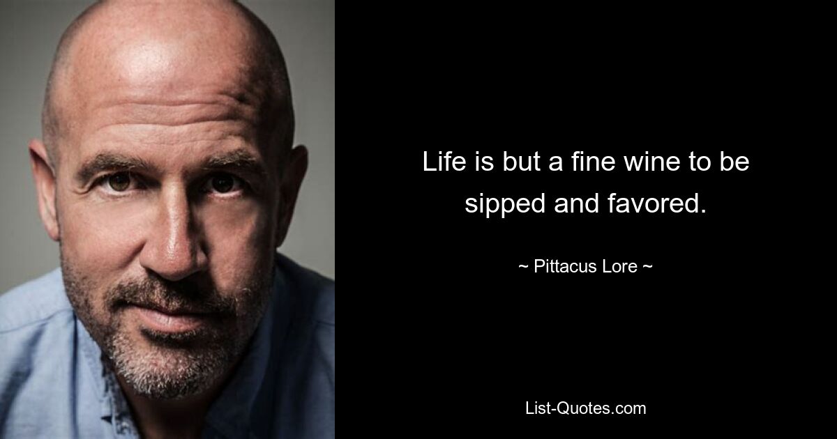 Life is but a fine wine to be sipped and favored. — © Pittacus Lore