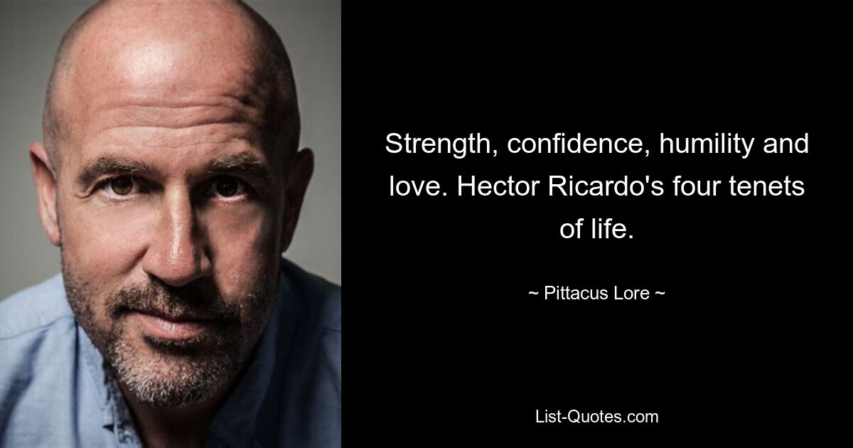 Strength, confidence, humility and love. Hector Ricardo's four tenets of life. — © Pittacus Lore