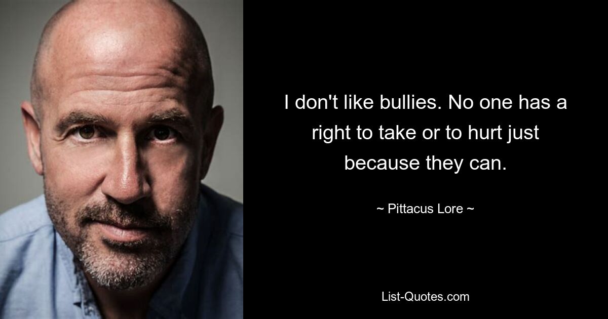 I don't like bullies. No one has a right to take or to hurt just because they can. — © Pittacus Lore