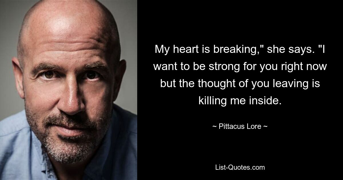 My heart is breaking," she says. "I want to be strong for you right now but the thought of you leaving is killing me inside. — © Pittacus Lore