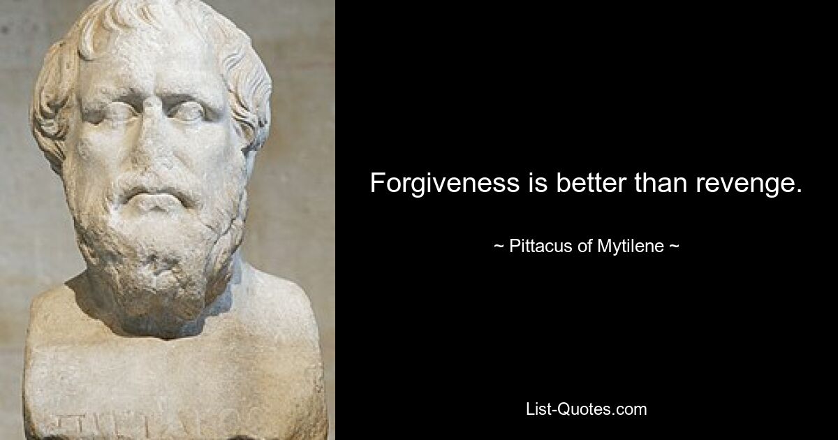 Forgiveness is better than revenge. — © Pittacus of Mytilene