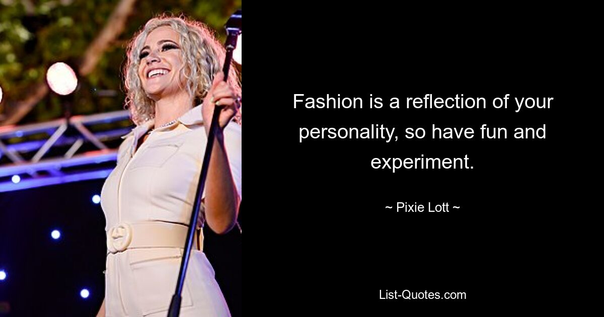 Fashion is a reflection of your personality, so have fun and experiment. — © Pixie Lott