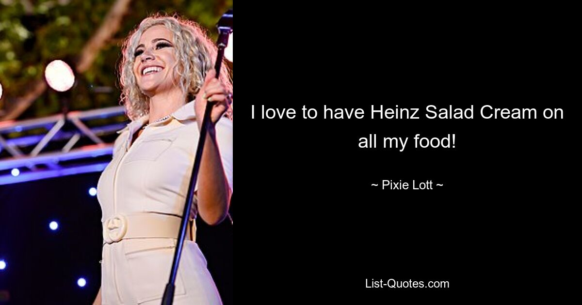 I love to have Heinz Salad Cream on all my food! — © Pixie Lott