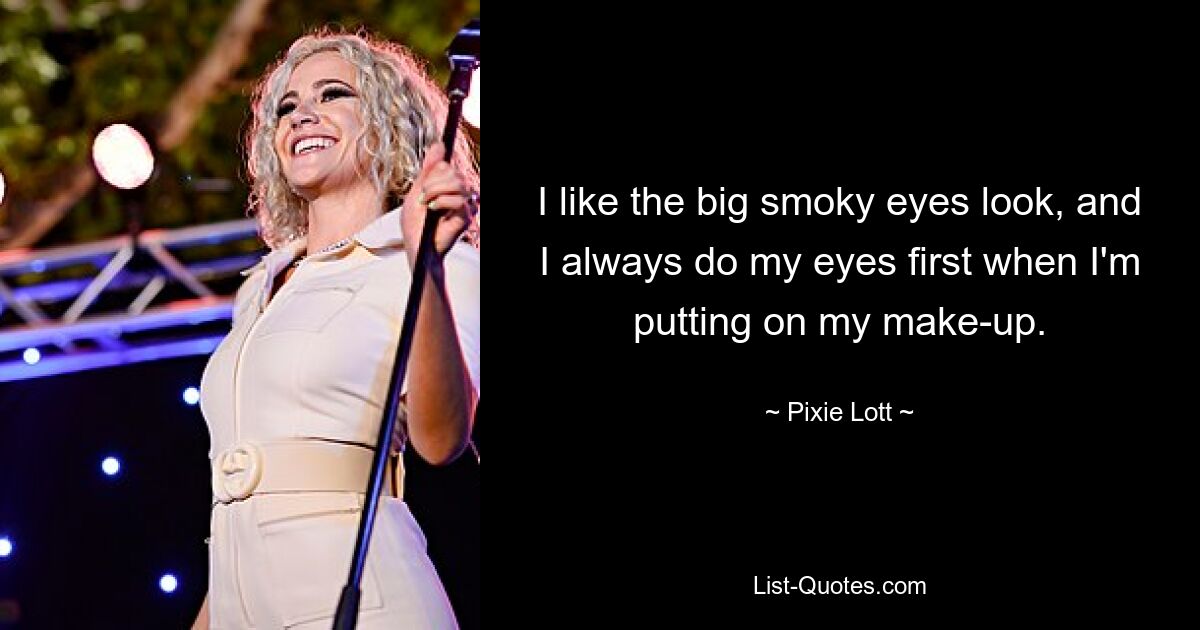 I like the big smoky eyes look, and I always do my eyes first when I'm putting on my make-up. — © Pixie Lott