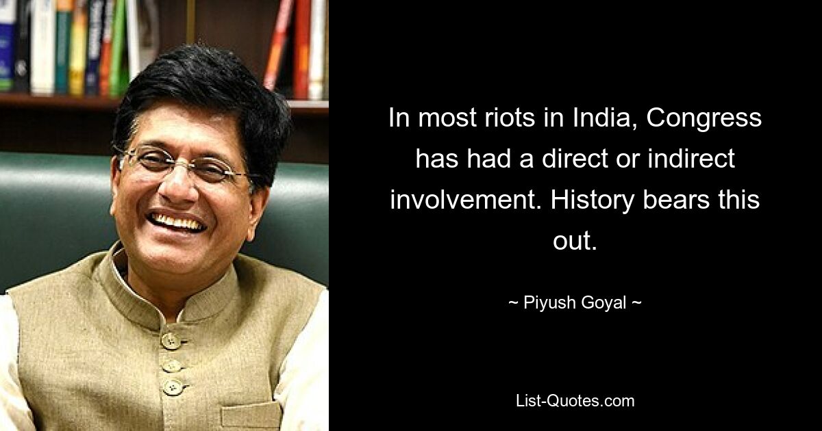 In most riots in India, Congress has had a direct or indirect involvement. History bears this out. — © Piyush Goyal