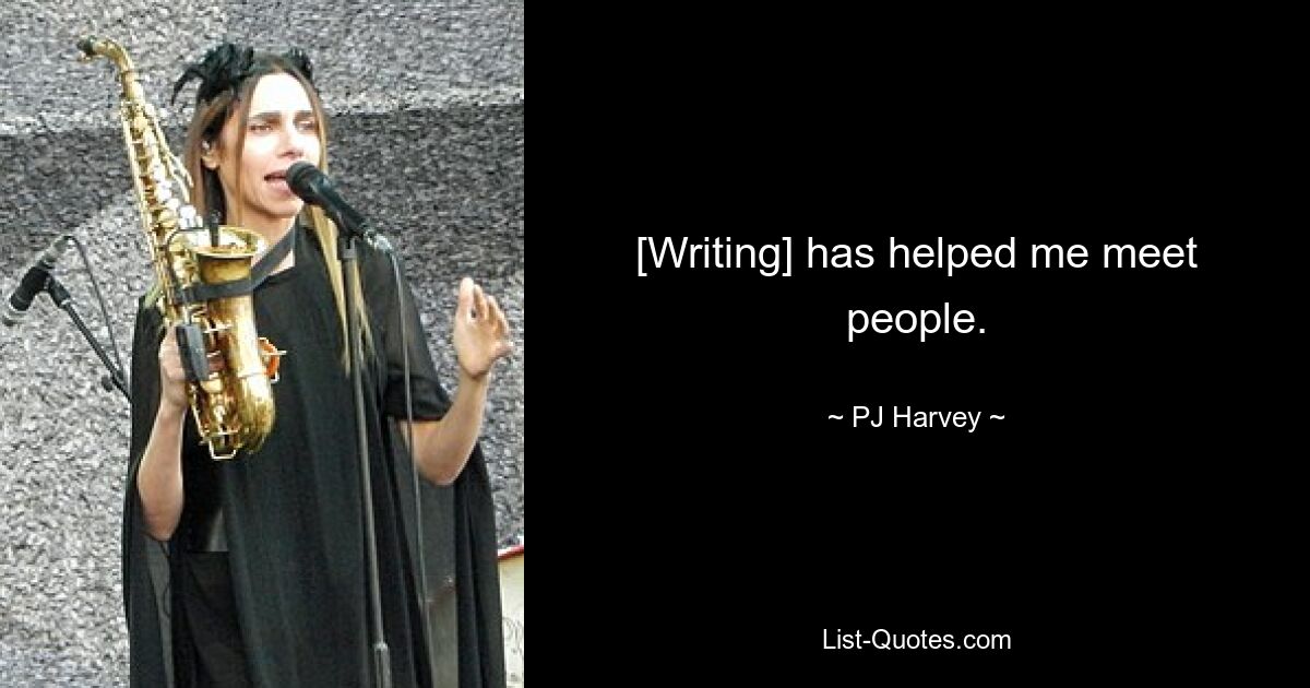 [Writing] has helped me meet people. — © PJ Harvey