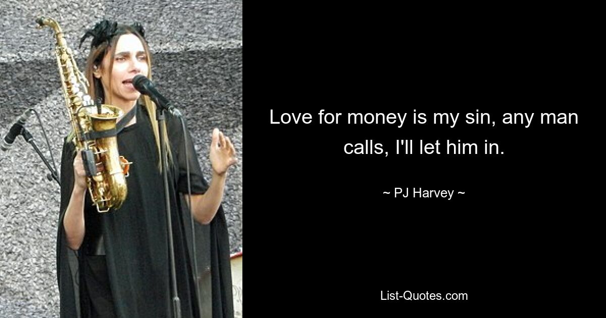 Love for money is my sin, any man calls, I'll let him in. — © PJ Harvey