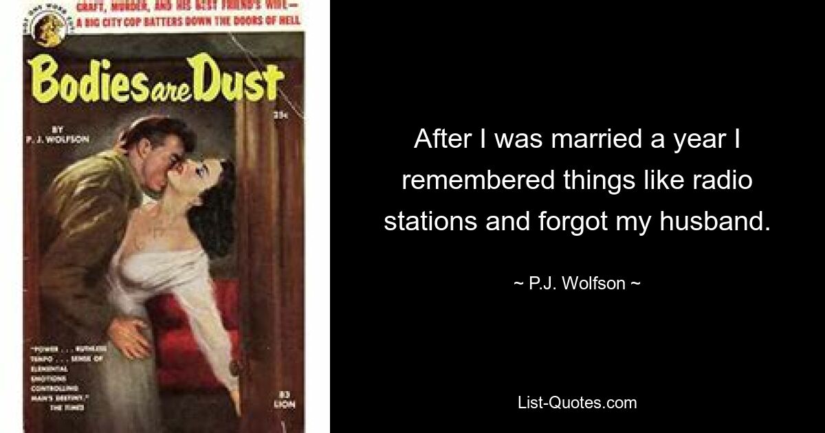 After I was married a year I remembered things like radio stations and forgot my husband. — © P.J. Wolfson