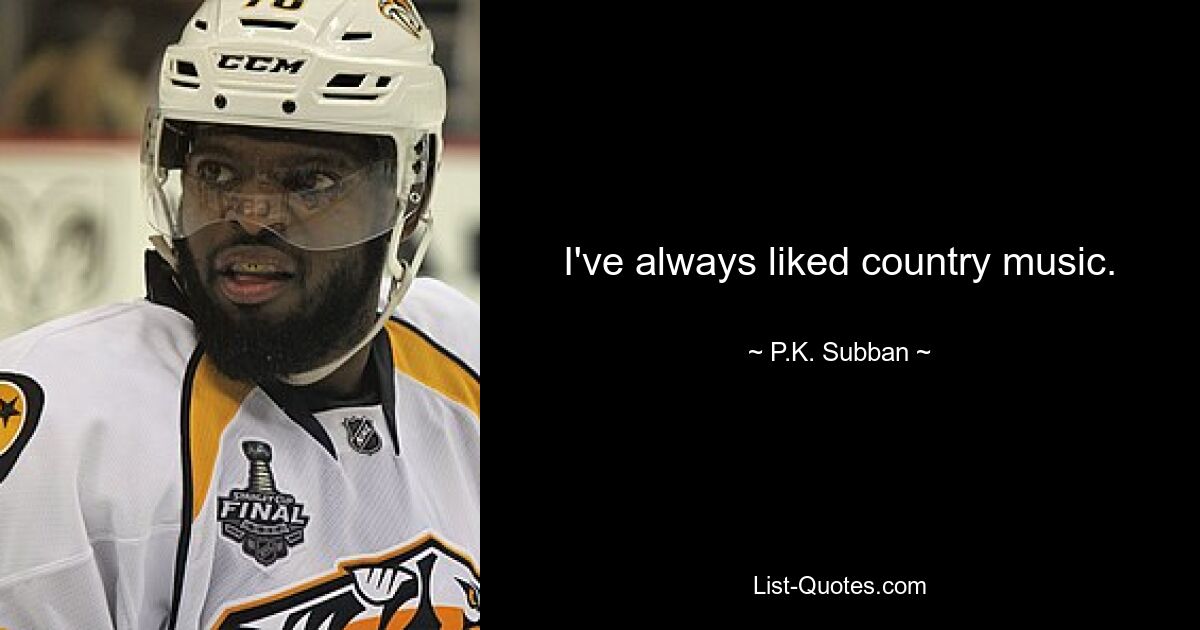 I've always liked country music. — © P.K. Subban