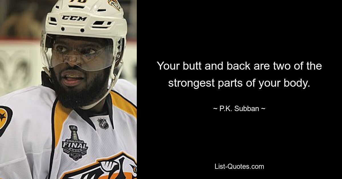 Your butt and back are two of the strongest parts of your body. — © P.K. Subban