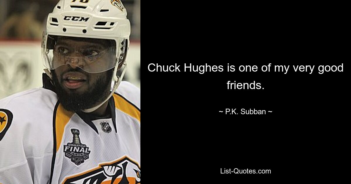 Chuck Hughes is one of my very good friends. — © P.K. Subban