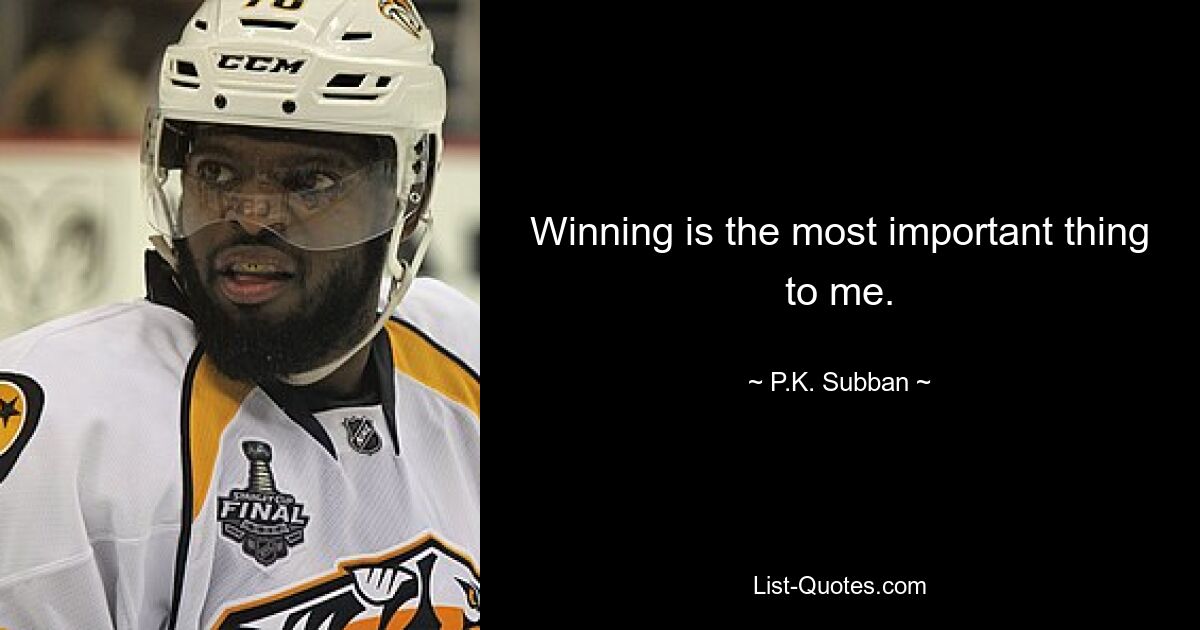 Winning is the most important thing to me. — © P.K. Subban