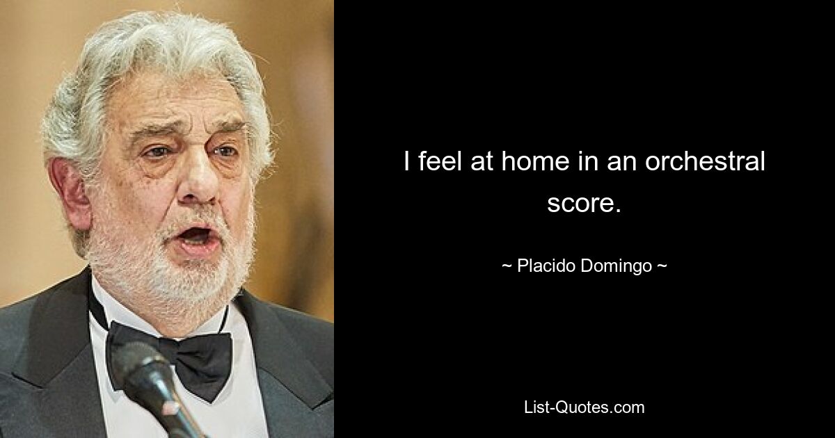 I feel at home in an orchestral score. — © Placido Domingo