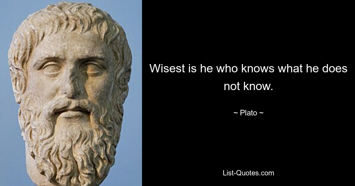 Wisest is he who knows what he does not know. — © Plato