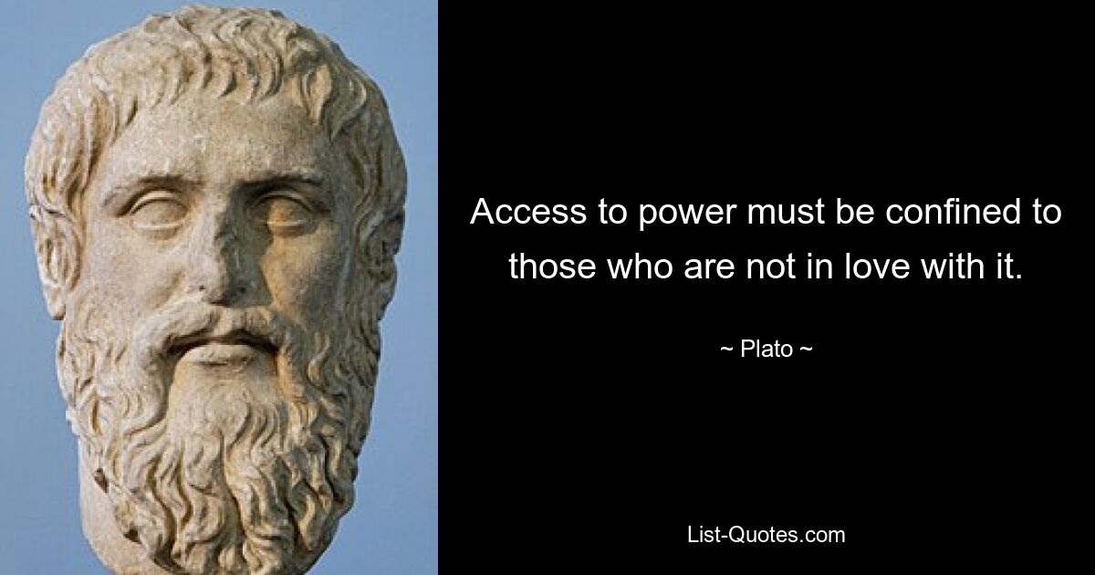 Access to power must be confined to those who are not in love with it. — © Plato