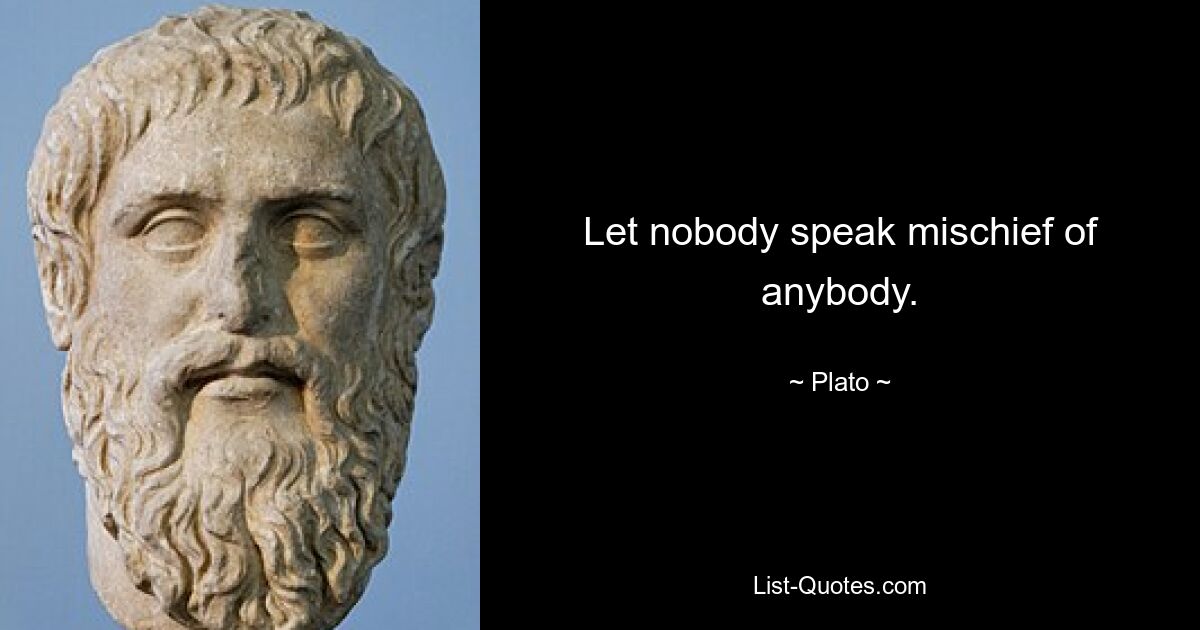 Let nobody speak mischief of anybody. — © Plato