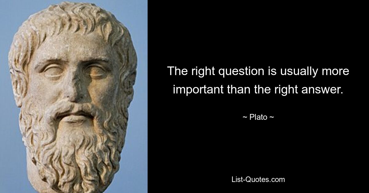 The right question is usually more important than the right answer. — © Plato