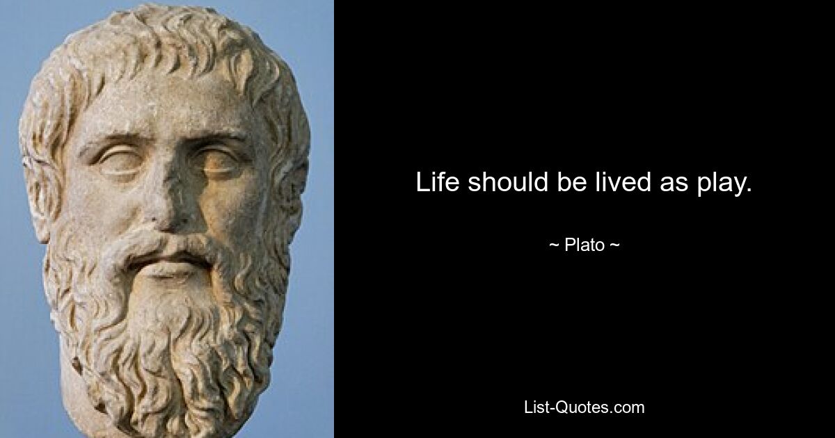 Life should be lived as play. — © Plato