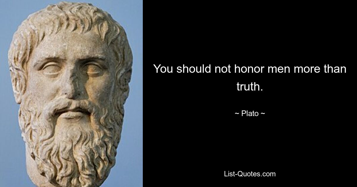 You should not honor men more than truth. — © Plato