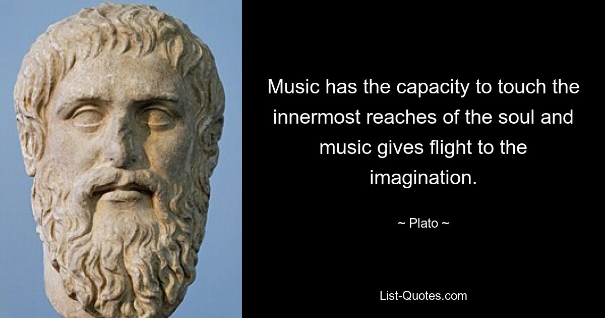 Music has the capacity to touch the innermost reaches of the soul and music gives flight to the imagination. — © Plato