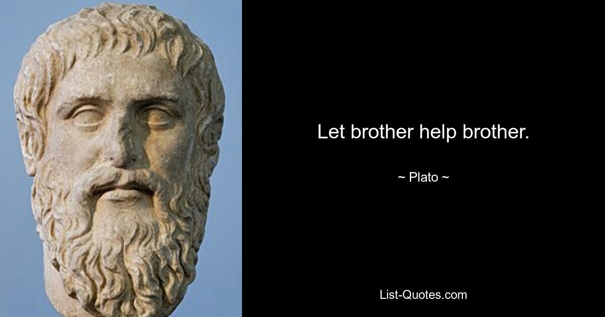 Let brother help brother. — © Plato