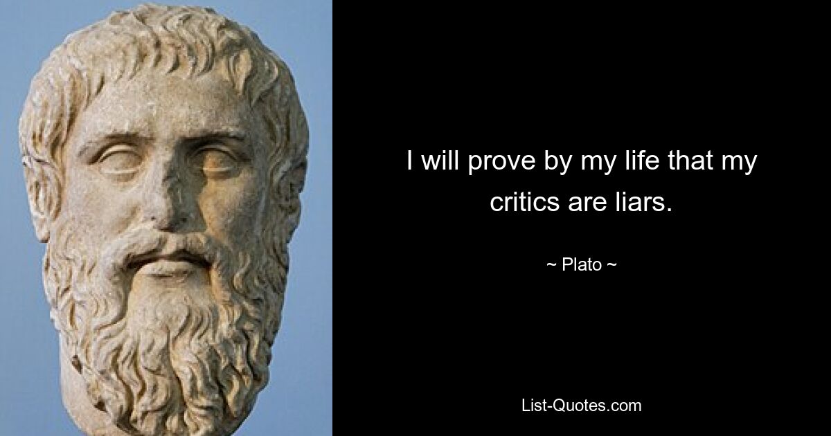 I will prove by my life that my critics are liars. — © Plato