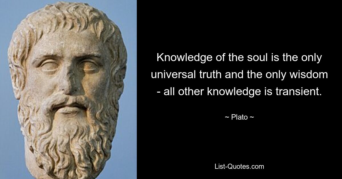 Knowledge of the soul is the only universal truth and the only wisdom - all other knowledge is transient. — © Plato