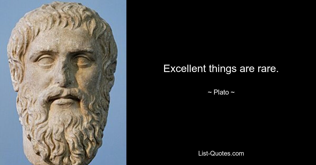 Excellent things are rare. — © Plato