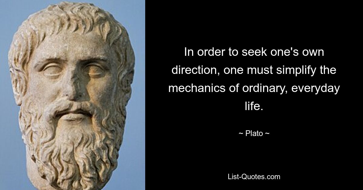 In order to seek one's own direction, one must simplify the mechanics of ordinary, everyday life. — © Plato