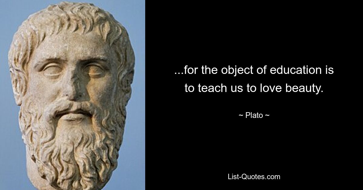 ...for the object of education is to teach us to love beauty. — © Plato