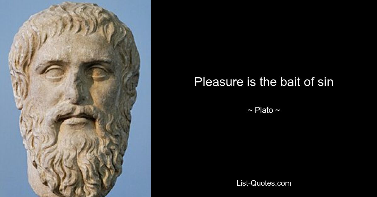 Pleasure is the bait of sin — © Plato