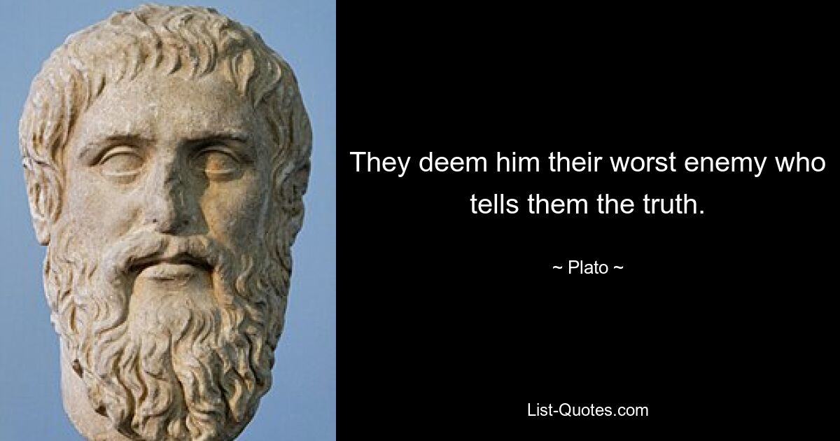 They deem him their worst enemy who tells them the truth. — © Plato